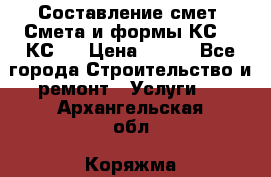 Составление смет. Смета и формы КС 2, КС 3 › Цена ­ 500 - Все города Строительство и ремонт » Услуги   . Архангельская обл.,Коряжма г.